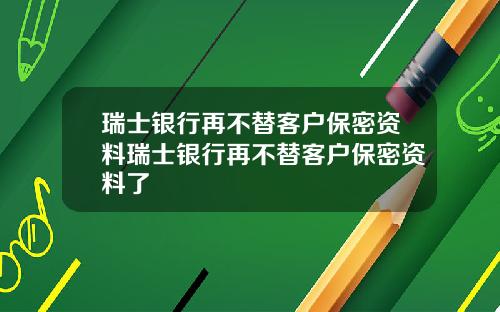 瑞士银行再不替客户保密资料瑞士银行再不替客户保密资料了
