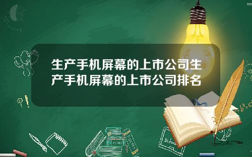 生产手机屏幕的上市公司生产手机屏幕的上市公司排名