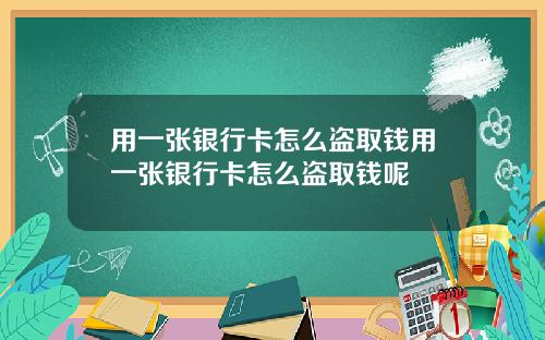用一张银行卡怎么盗取钱用一张银行卡怎么盗取钱呢