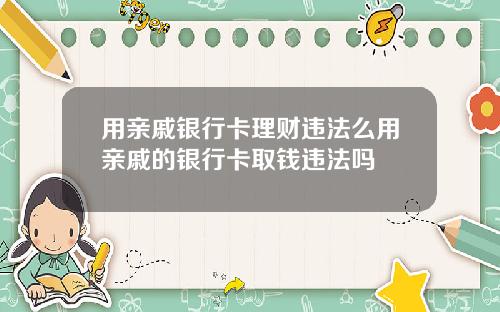 用亲戚银行卡理财违法么用亲戚的银行卡取钱违法吗