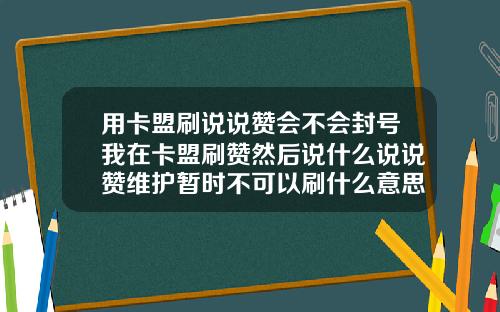 用卡盟刷说说赞会不会封号我在卡盟刷赞然后说什么说说赞维护暂时不可以刷什么意思