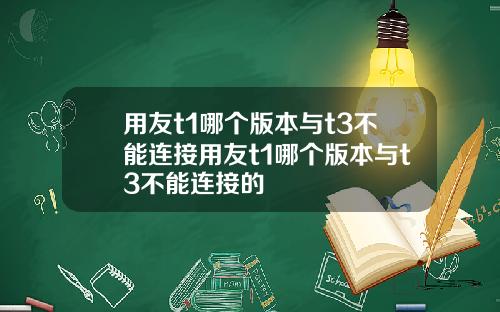 用友t1哪个版本与t3不能连接用友t1哪个版本与t3不能连接的