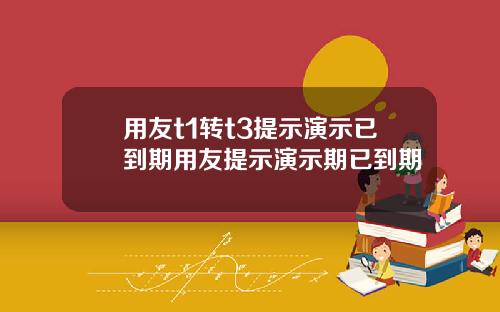 用友t1转t3提示演示已到期用友提示演示期已到期