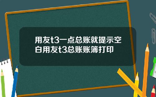 用友t3一点总账就提示空白用友t3总账账簿打印