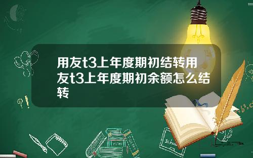 用友t3上年度期初结转用友t3上年度期初余额怎么结转