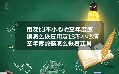 用友t3不小心清空年度数据怎么恢复用友t3不小心清空年度数据怎么恢复正常