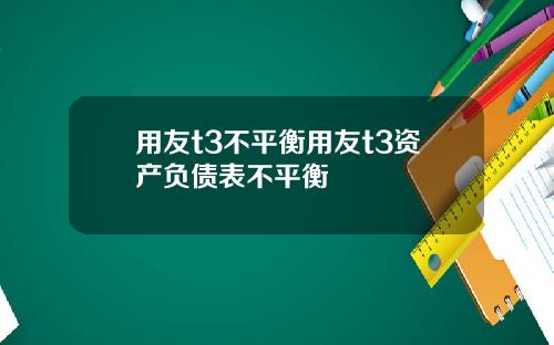 用友t3不平衡用友t3资产负债表不平衡