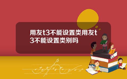 用友t3不能设置类用友t3不能设置类别吗