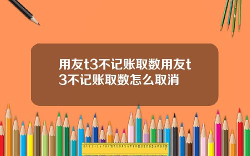 用友t3不记账取数用友t3不记账取数怎么取消