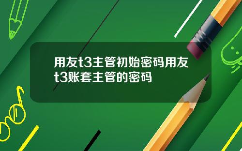 用友t3主管初始密码用友t3账套主管的密码