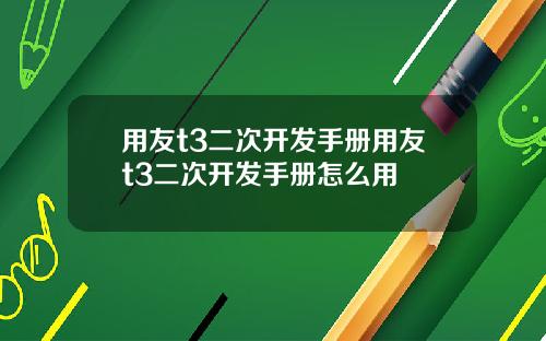 用友t3二次开发手册用友t3二次开发手册怎么用