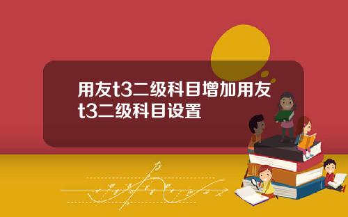 用友t3二级科目增加用友t3二级科目设置