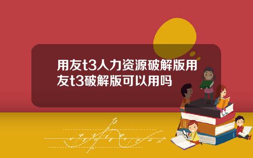 用友t3人力资源破解版用友t3破解版可以用吗