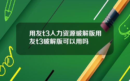 用友t3人力资源破解版用友t3破解版可以用吗