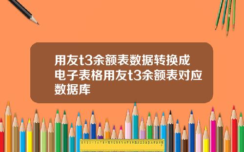 用友t3余额表数据转换成电子表格用友t3余额表对应数据库