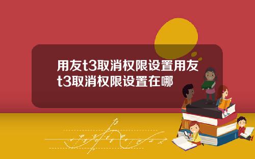 用友t3取消权限设置用友t3取消权限设置在哪