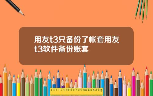 用友t3只备份了帐套用友t3软件备份账套