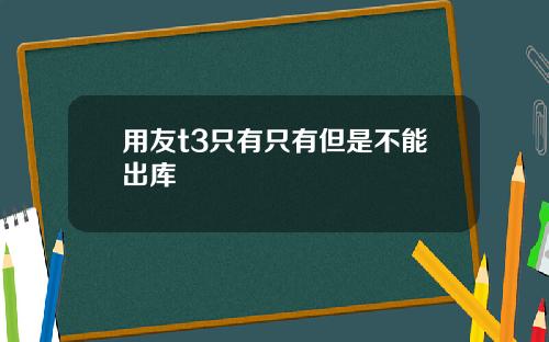 用友t3只有只有但是不能出库