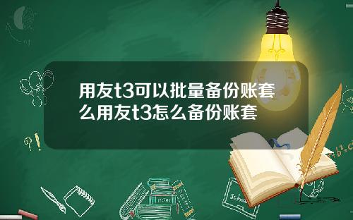 用友t3可以批量备份账套么用友t3怎么备份账套