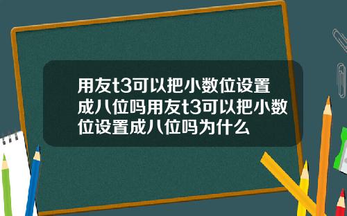 用友t3可以把小数位设置成八位吗用友t3可以把小数位设置成八位吗为什么