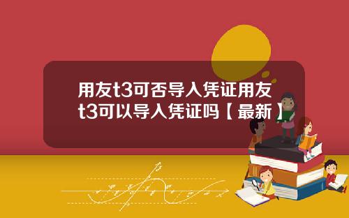 用友t3可否导入凭证用友t3可以导入凭证吗【最新】