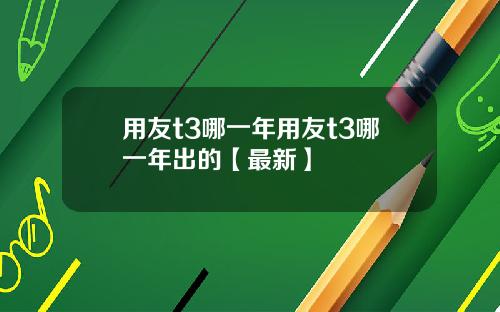 用友t3哪一年用友t3哪一年出的【最新】