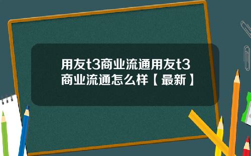 用友t3商业流通用友t3商业流通怎么样【最新】
