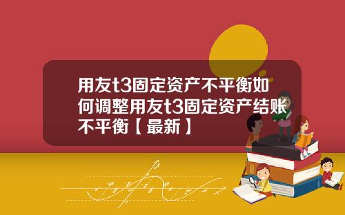用友t3固定资产不平衡如何调整用友t3固定资产结账不平衡【最新】