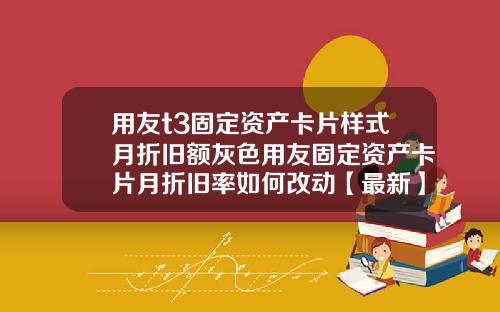 用友t3固定资产卡片样式月折旧额灰色用友固定资产卡片月折旧率如何改动【最新】