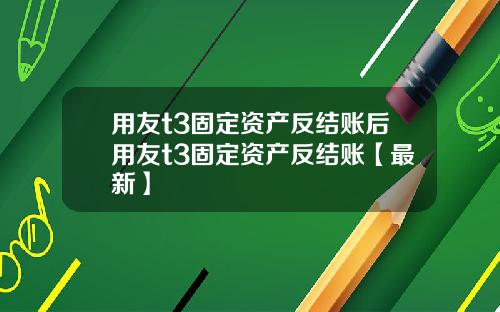 用友t3固定资产反结账后用友t3固定资产反结账【最新】