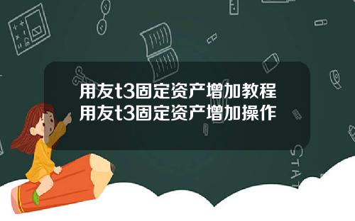 用友t3固定资产增加教程用友t3固定资产增加操作