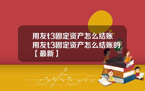 用友t3固定资产怎么结账用友t3固定资产怎么结账的【最新】