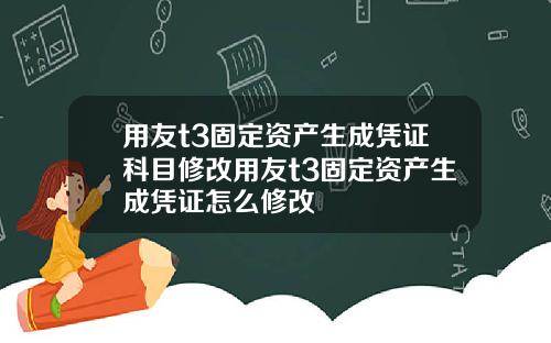 用友t3固定资产生成凭证科目修改用友t3固定资产生成凭证怎么修改