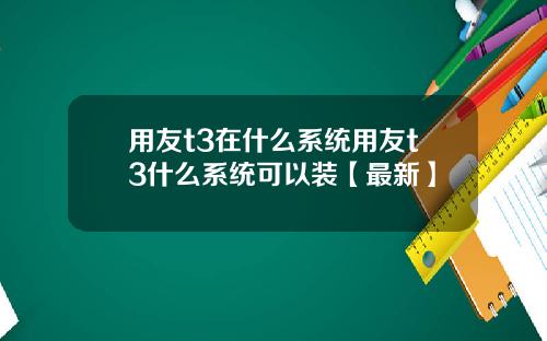 用友t3在什么系统用友t3什么系统可以装【最新】