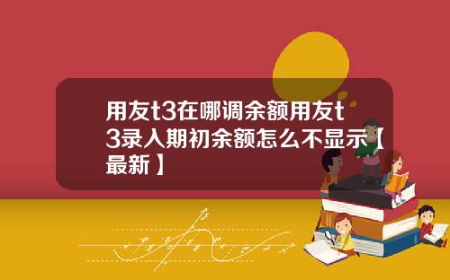 用友t3在哪调余额用友t3录入期初余额怎么不显示【最新】