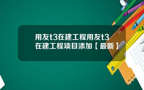 用友t3在建工程用友t3在建工程项目添加【最新】