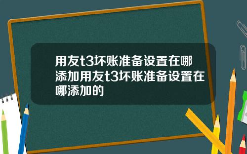 用友t3坏账准备设置在哪添加用友t3坏账准备设置在哪添加的