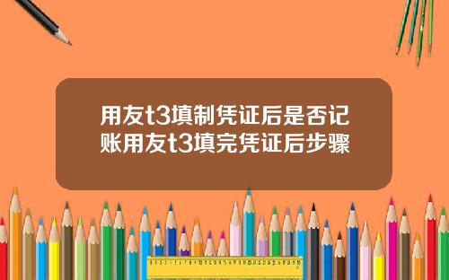 用友t3填制凭证后是否记账用友t3填完凭证后步骤