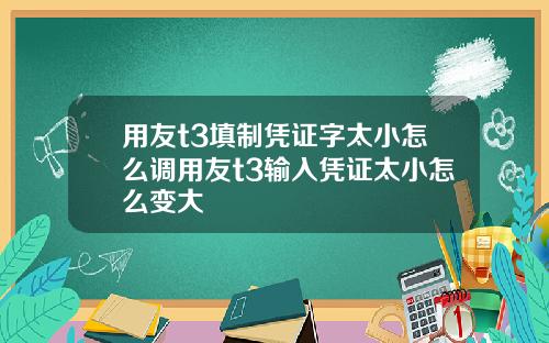 用友t3填制凭证字太小怎么调用友t3输入凭证太小怎么变大