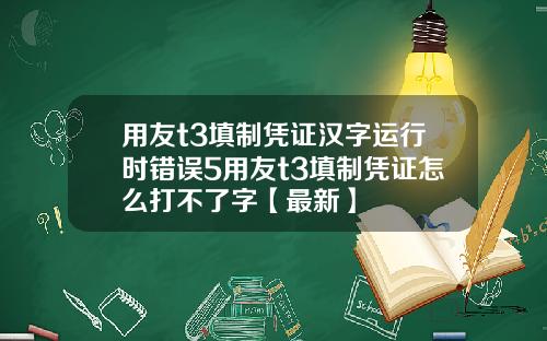 用友t3填制凭证汉字运行时错误5用友t3填制凭证怎么打不了字【最新】