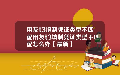 用友t3填制凭证类型不匹配用友t3填制凭证类型不匹配怎么办【最新】