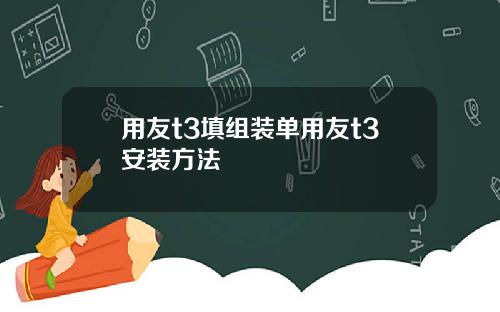 用友t3填组装单用友t3安装方法