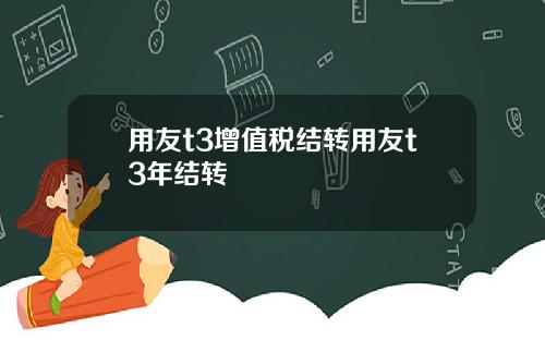 用友t3增值税结转用友t3年结转