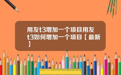 用友t3增加一个项目用友t3如何增加一个项目【最新】