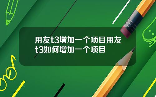 用友t3增加一个项目用友t3如何增加一个项目