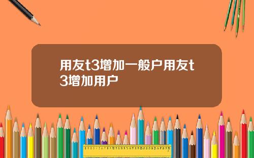 用友t3增加一般户用友t3增加用户