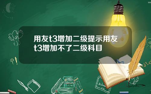 用友t3增加二级提示用友t3增加不了二级科目