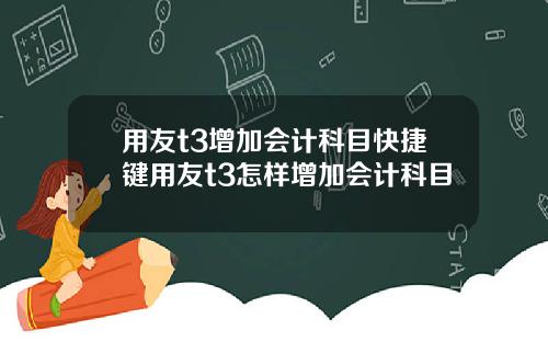 用友t3增加会计科目快捷键用友t3怎样增加会计科目