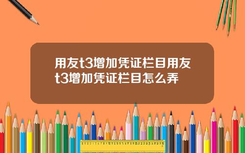用友t3增加凭证栏目用友t3增加凭证栏目怎么弄