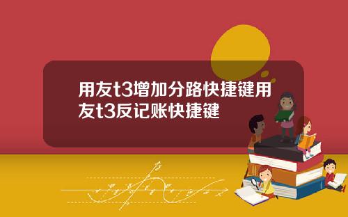 用友t3增加分路快捷键用友t3反记账快捷键